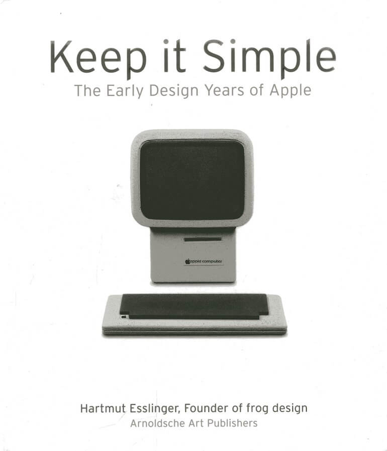 Keep It Simple: The Early Design Years of Apple by Hartmut Esslinger